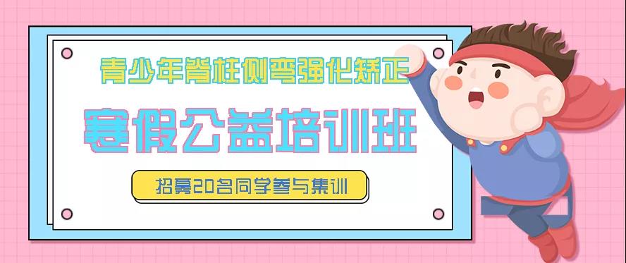 寒假青少年脊柱側(cè)彎強(qiáng)化矯正公益培訓(xùn)班預(yù)約報(bào)名中，招募20名同學(xué)免費(fèi)參訓(xùn)